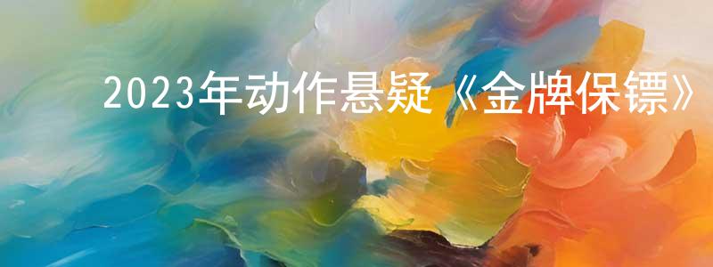 陈树柏的动漫综艺大全,2023年动作悬疑《金牌保镖》HD国语中字迅雷下载_电影天堂